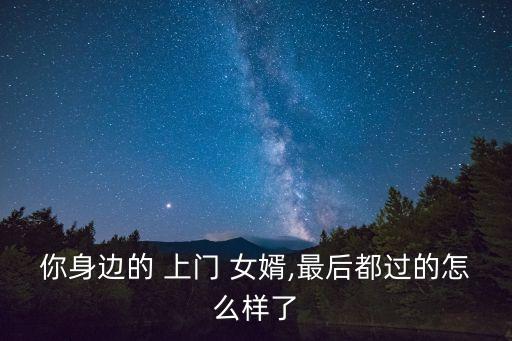 你身邊的 上門 女婿,最后都過的怎么樣了