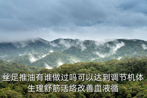 絲足推油有誰做過嗎可以達(dá)到調(diào)節(jié)機(jī)體生理舒筋活絡(luò)改善血液循