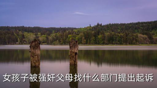 女孩子被強(qiáng)奸父母找什么部門(mén)提出起訴