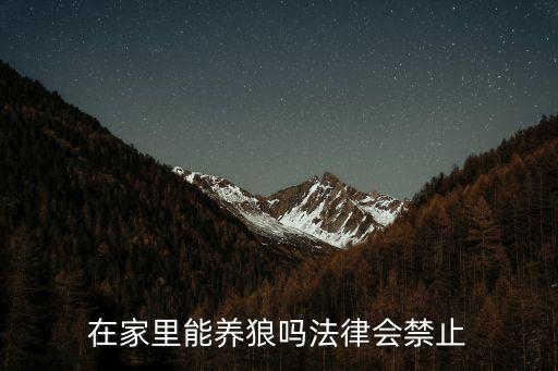 在家里能養(yǎng)狼嗎法律會禁止