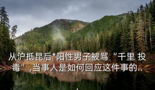 從滬抵昆后*陽性男子被罵“千里 投毒”,當事人是如何回應這件事的...