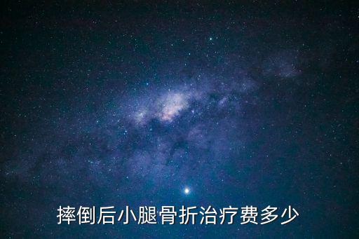 摔倒后小腿骨折治療費(fèi)多少