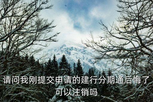 請問我剛提交申請的建行分期通后悔了可以注銷嗎