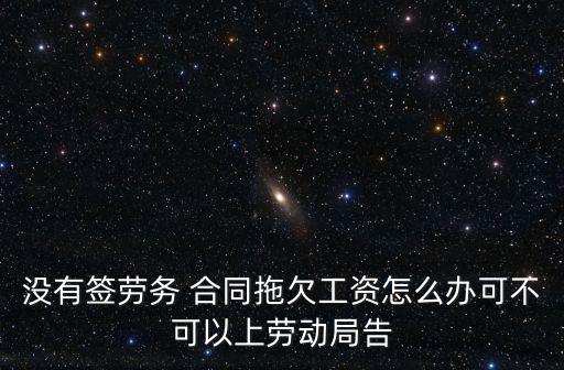 沒有簽勞務(wù) 合同拖欠工資怎么辦可不可以上勞動局告