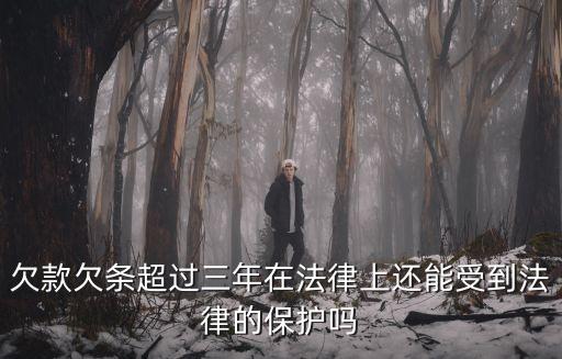 借條超過三年起訴有效嗎，欠款欠條超過三年在法律上還能受到法律的保護嗎