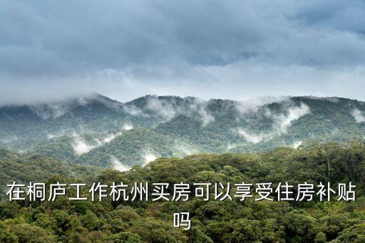 杭州購房補(bǔ)貼，住杭州西湖區(qū)工作在杭州拱墅區(qū)以北什么情況下能拿住房補(bǔ)貼