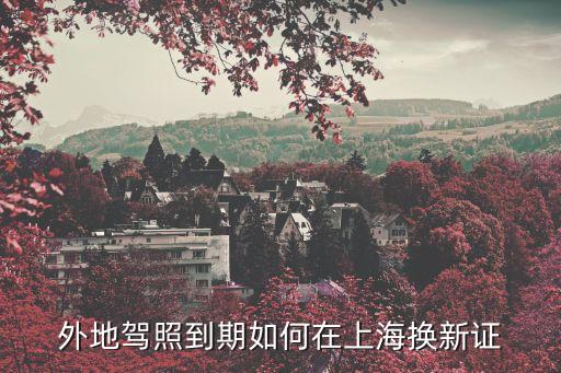 外地駕照到期如何在上海換新證