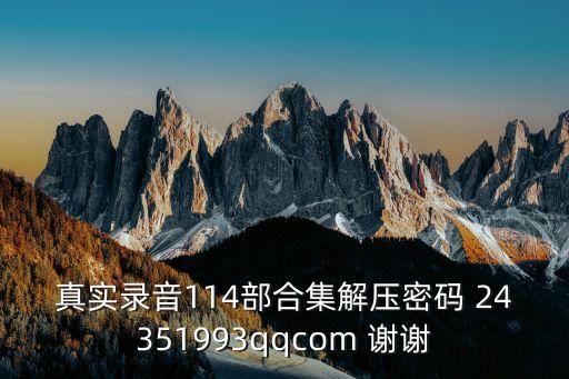 真實(shí)錄音114部合集解壓密碼 24351993qqcom 謝謝