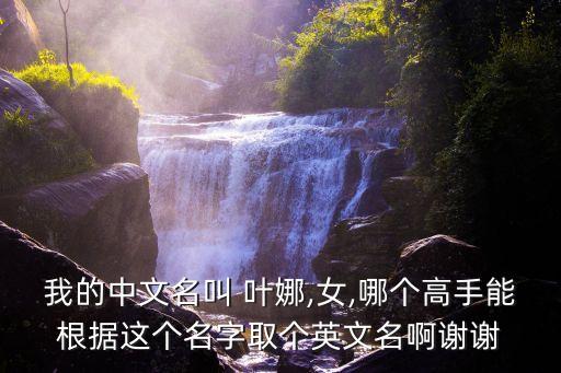 我的中文名叫 葉娜,女,哪個(gè)高手能根據(jù)這個(gè)名字取個(gè)英文名啊謝謝