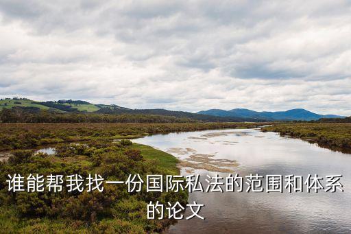 國(guó)際私法論文，誰(shuí)能幫我找一份國(guó)際私法的范圍和體系的論文