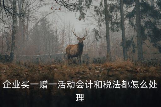企業(yè)買一贈一活動會計和稅法都怎么處理