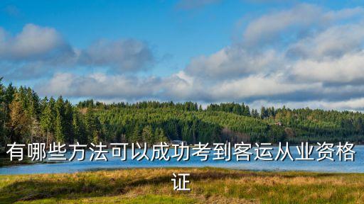有哪些方法可以成功考到客運(yùn)從業(yè)資格證