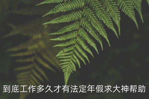 到底工作多久才有法定年假求大神幫助
