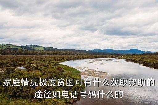 家庭情況極度貧困可有什么獲取救助的途徑如電話號碼什么的
