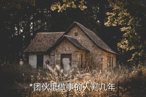 *團(tuán)伙，*團(tuán)伙里做事的人判幾年