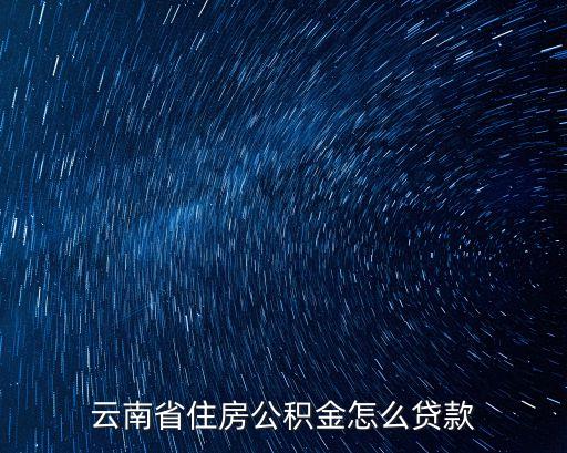 住房公積金貸款，云南省住房公積金怎么貸款