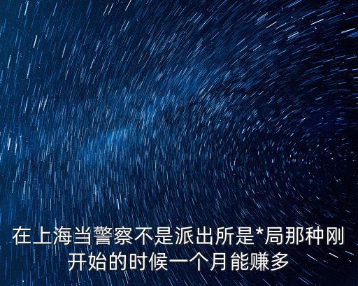 上海警察工資，誰知道現(xiàn)在上海警察的月工資是多少啊