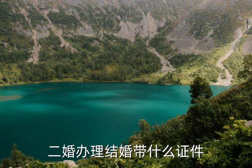 二婚結(jié)婚需要什么證件，二婚辦理結(jié)婚帶什么證件