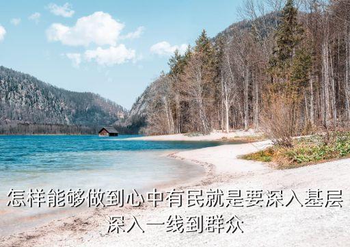怎樣能夠做到心中有民就是要深入基層深入一線到群眾