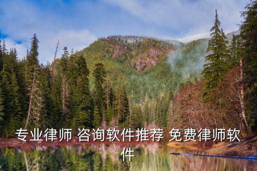 專業(yè)律師 咨詢軟件推薦 免費(fèi)律師軟件