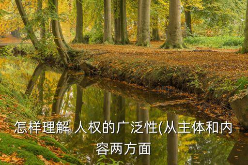 怎樣理解 人權(quán)的廣泛性(從主體和內(nèi)容兩方面