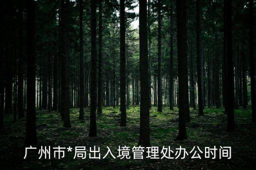 廣州市*局出入境管理處辦公時間