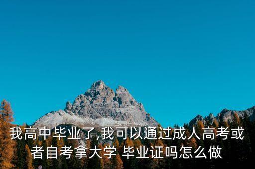 我高中畢業(yè)了,我可以通過成人高考或者自考拿大學(xué) 畢業(yè)證嗎怎么做
