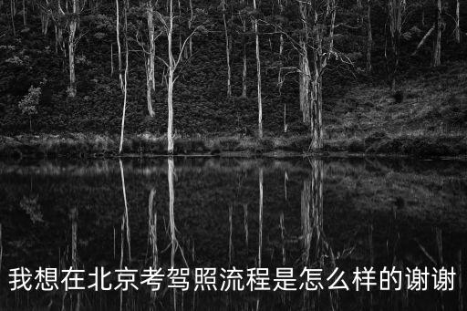 我想在北京考駕照流程是怎么樣的謝謝