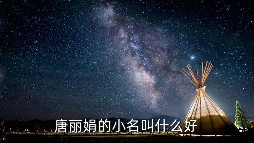唐麗娟，唐麗娟的小名叫什么好
