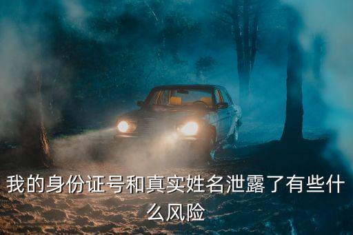 我的身份證號和真實(shí)姓名泄露了有些什么風(fēng)險(xiǎn)
