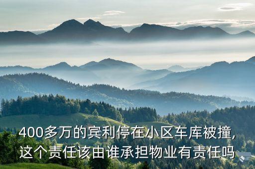 400多萬的賓利停在小區(qū)車庫被撞,這個責(zé)任該由誰承擔(dān)物業(yè)有責(zé)任嗎