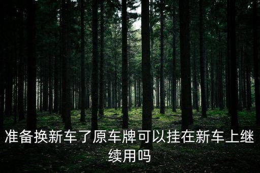 換車保留原車牌，準(zhǔn)備換新車了原車牌可以掛在新車上繼續(xù)用嗎