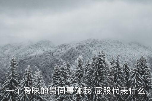 一個曖昧的男同事碰我 屁股代表什么