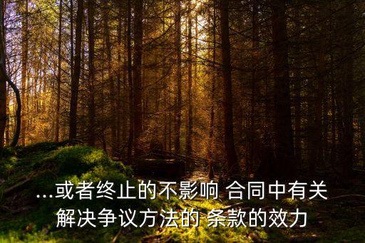 合同中糾紛解決條款有效嗎,合同終止后違約條款還有效嗎