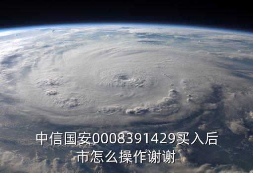000839中信國(guó)安，中信國(guó)安0008391429買入后市怎么操作謝謝