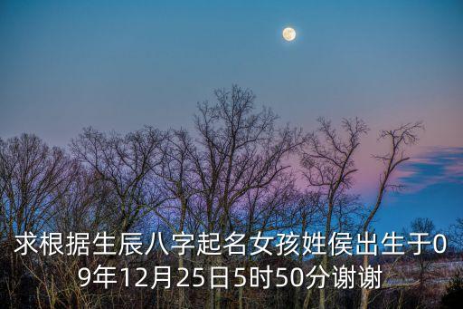 求根據(jù)生辰八字起名女孩姓侯出生于09年12月25日5時(shí)50分謝謝