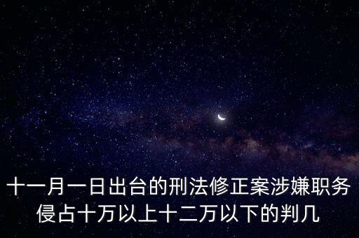 刑法修正案十一全文，十一月一日出臺(tái)的刑法修正案涉嫌職務(wù)侵占十萬(wàn)以上十二萬(wàn)以下的判幾