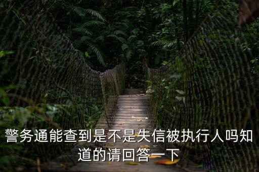 警務(wù)通能查到是不是失信被執(zhí)行人嗎知道的請(qǐng)回答一下