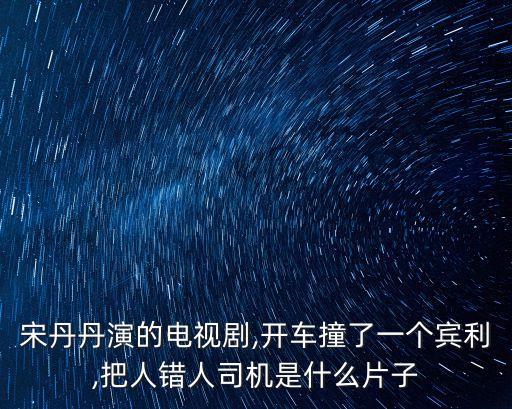 宋丹丹演的電視劇,開車撞了一個賓利,把人錯人司機是什么片子