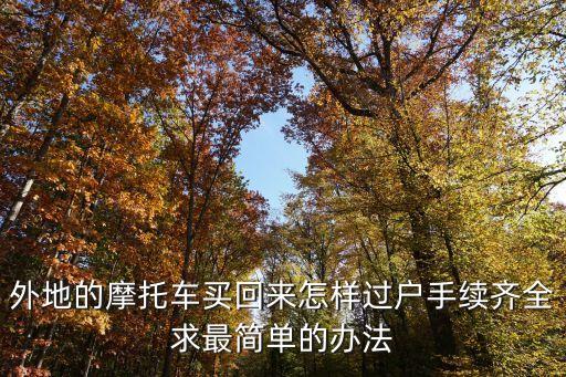 外地的摩托車(chē)買(mǎi)回來(lái)怎樣過(guò)戶(hù)手續(xù)齊全求最簡(jiǎn)單的辦法