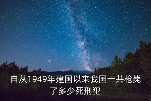 中國死刑犯，自從1949年建國以來我國一共槍斃了多少死刑犯