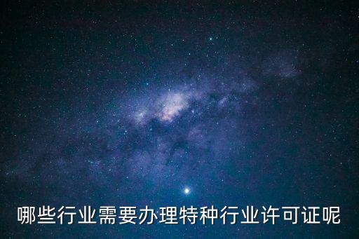 哪些行業(yè)需要辦理特種行業(yè)許可證呢