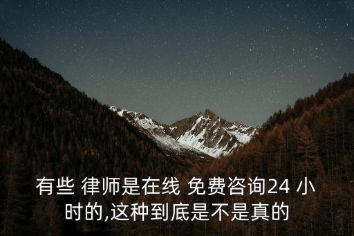 有些 律師是在線 免費(fèi)咨詢24 小時的,這種到底是不是真的