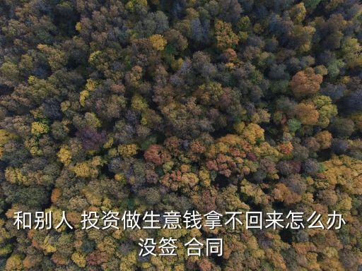 和別人 投資做生意錢拿不回來怎么辦沒簽 合同