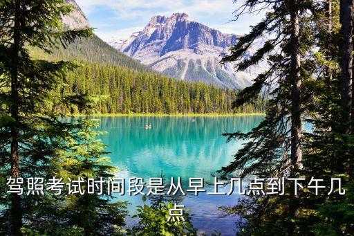 駕照考試時(shí)間段是從早上幾點(diǎn)到下午幾點(diǎn)