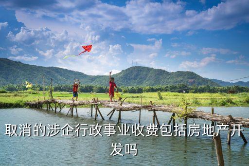 取消的涉企行政事業(yè)收費包括房地產(chǎn)開發(fā)嗎