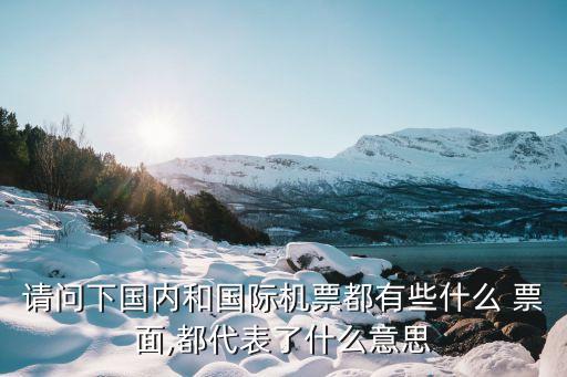 請問下國內(nèi)和國際機(jī)票都有些什么 票面,都代表了什么意思