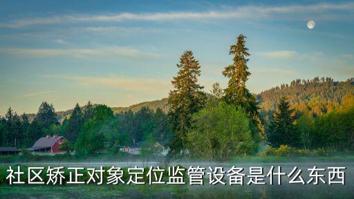 社區(qū)矯正人員定位，社區(qū)矯正對(duì)象有哪些情形可以使用電子定位裝置