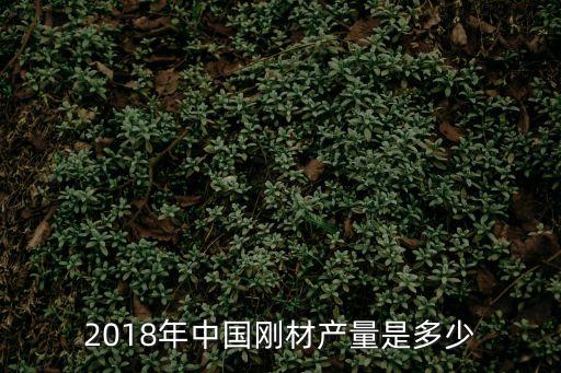 剛材，2018年中國剛材產(chǎn)量是多少