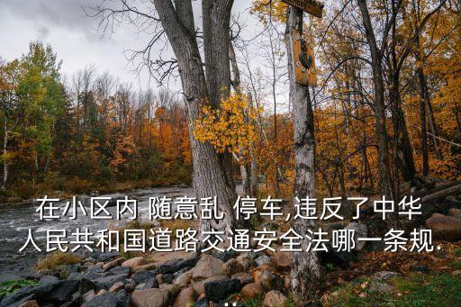 在小區(qū)內(nèi) 隨意亂 停車,違反了中華人民共和國(guó)道路交通安全法哪一條規(guī)...